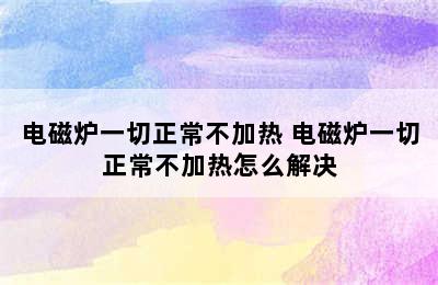 电磁炉一切正常不加热 电磁炉一切正常不加热怎么解决